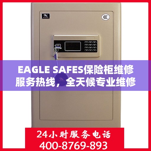 EAGLE SAFES保险柜维修服务热线，全天候专业维修解读