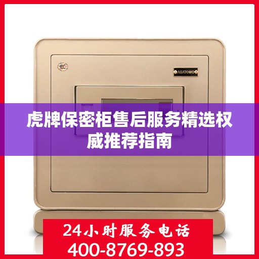 虎牌保密柜售后服务精选权威推荐指南