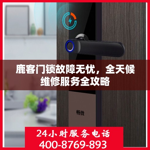 鹿客门锁故障无忧，全天候维修服务全攻略