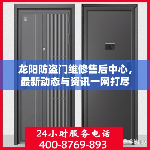 龙阳防盗门维修售后中心，最新动态与资讯一网打尽