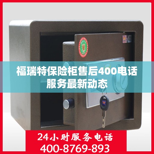 福瑞特保险柜售后400电话服务最新动态