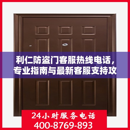 利仁防盗门客服热线电话，专业指南与最新客服支持攻略