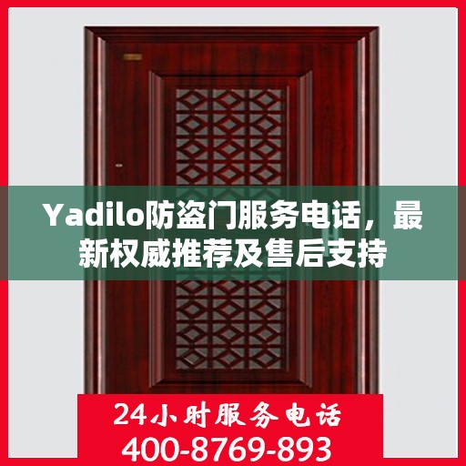 Yadilo防盗门服务电话，最新权威推荐及售后支持