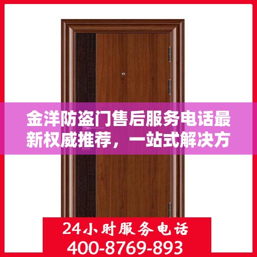 金洋防盗门售后服务电话最新权威推荐，一站式解决方案的贴心服务热线