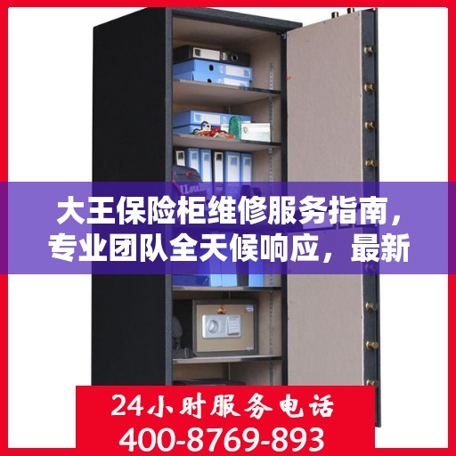 大王保险柜维修服务指南，专业团队全天候响应，最新维修攻略及电话服务热线