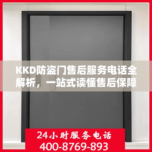 KKD防盗门售后服务电话全解析，一站式读懂售后保障