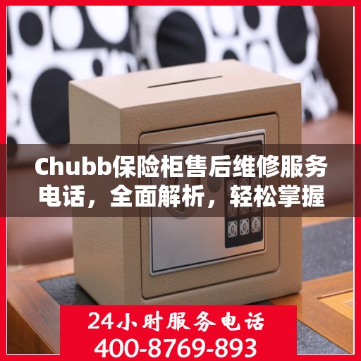 Chubb保险柜售后维修服务电话，全面解析，轻松掌握维修信息