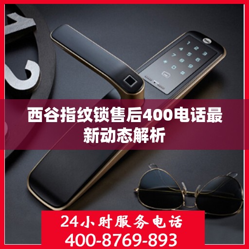 西谷指纹锁售后400电话最新动态解析
