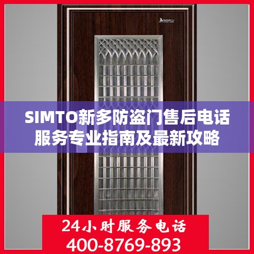 SIMTO新多防盗门售后电话服务专业指南及最新攻略