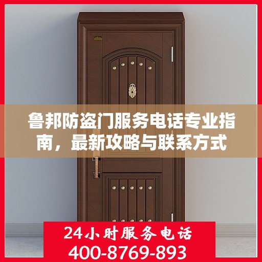 鲁邦防盗门服务电话专业指南，最新攻略与联系方式