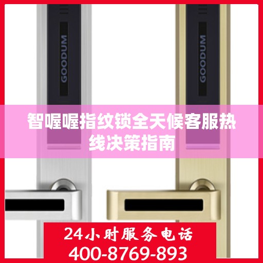 智喔喔指纹锁全天候客服热线决策指南