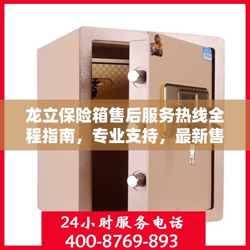 龙立保险箱售后服务热线全程指南，专业支持，最新售后攻略