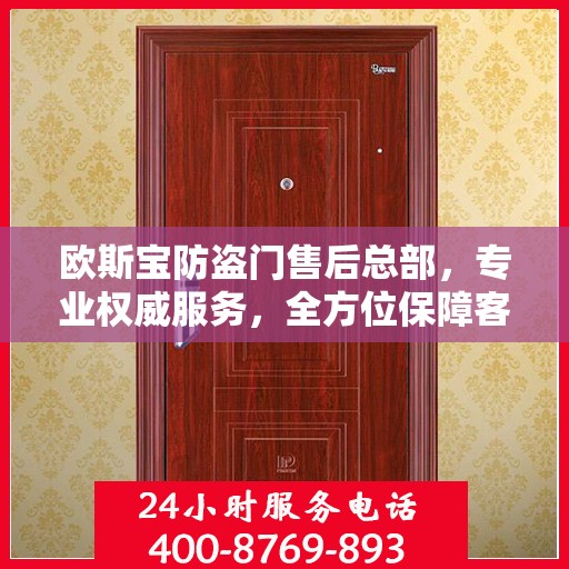 欧斯宝防盗门售后总部，专业权威服务，全方位保障客户安全需求