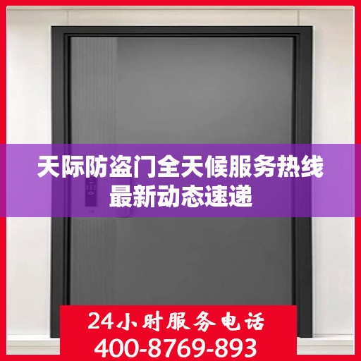 天际防盗门全天候服务热线最新动态速递