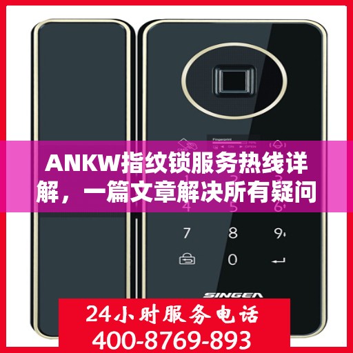 ANKW指纹锁服务热线详解，一篇文章解决所有疑问