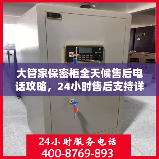 大管家保密柜全天候售后电话攻略，24小时售后支持详解