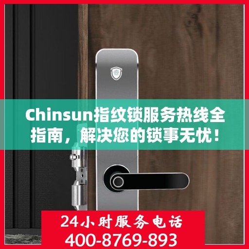 Chinsun指纹锁服务热线全指南，解决您的锁事无忧！