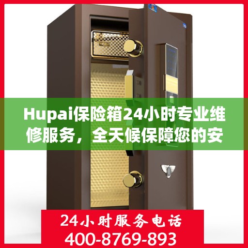 Hupai保险箱24小时专业维修服务，全天候保障您的安全需求