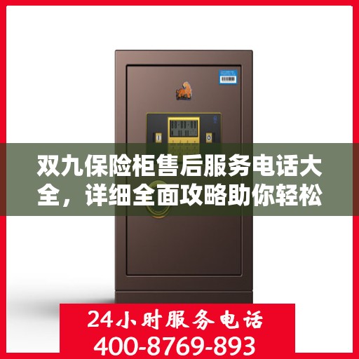 双九保险柜售后服务电话大全，详细全面攻略助你轻松解决售后问题