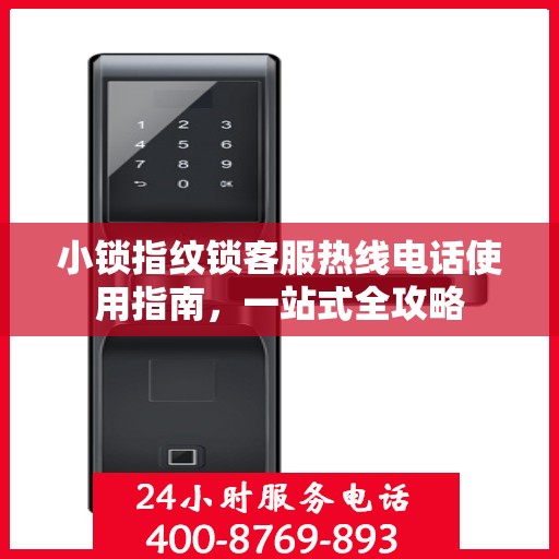 小锁指纹锁客服热线电话使用指南，一站式全攻略