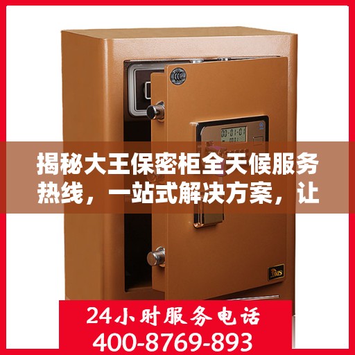 揭秘大王保密柜全天候服务热线，一站式解决方案，让您轻松读懂服务秘籍