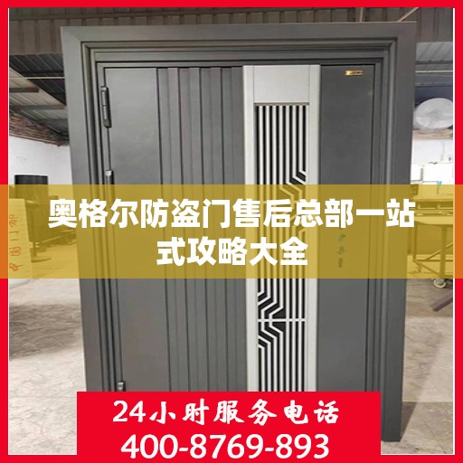 奥格尔防盗门售后总部一站式攻略大全