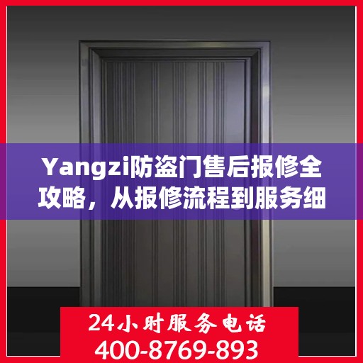 Yangzi防盗门售后报修全攻略，从报修流程到服务细节一网打尽