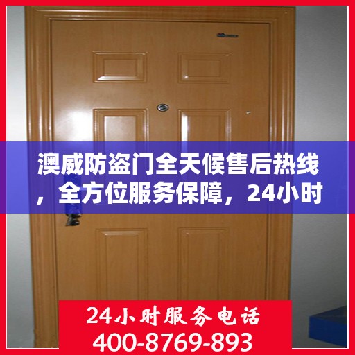 澳威防盗门全天候售后热线，全方位服务保障，24小时无忧维修指南