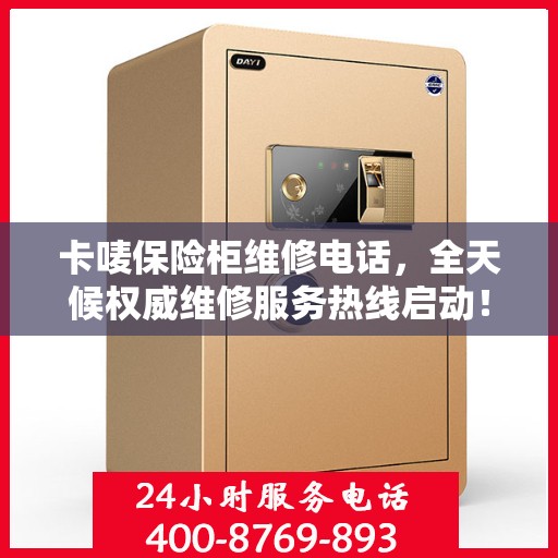 卡唛保险柜维修电话，全天候权威维修服务热线启动！