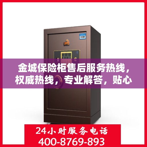 金城保险柜售后服务热线，权威热线，专业解答，贴心服务！