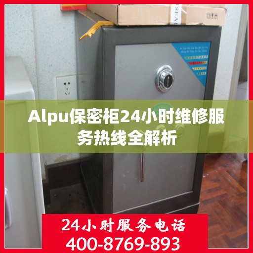 Alpu保密柜24小时维修服务热线全解析