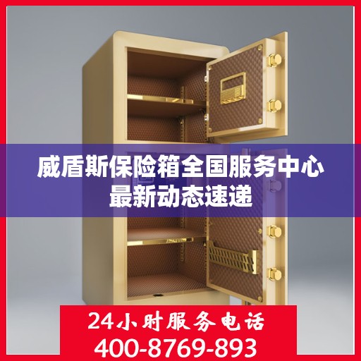 威盾斯保险箱全国服务中心最新动态速递