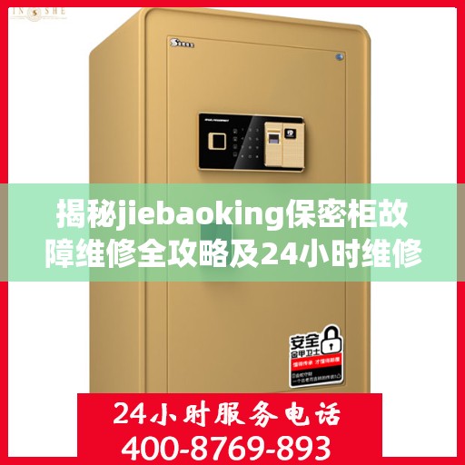 揭秘jiebaoking保密柜故障维修全攻略及24小时维修电话服务！