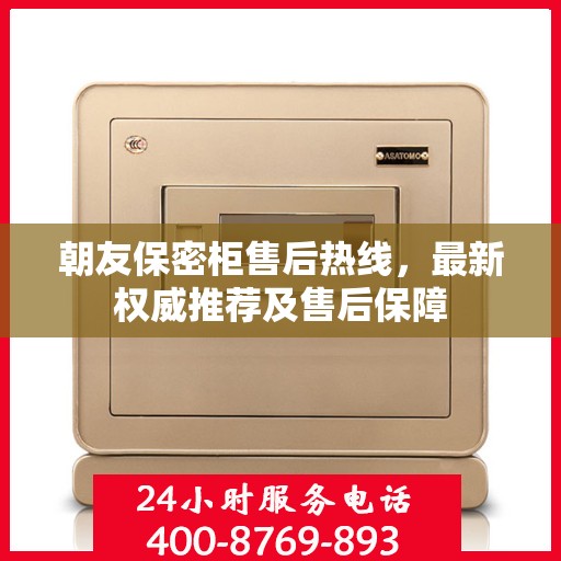朝友保密柜售后热线，最新权威推荐及售后保障