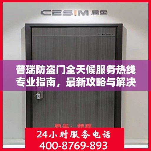 普瑞防盗门全天候服务热线专业指南，最新攻略与解决方案