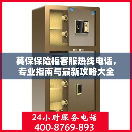 英保保险柜客服热线电话，专业指南与最新攻略大全