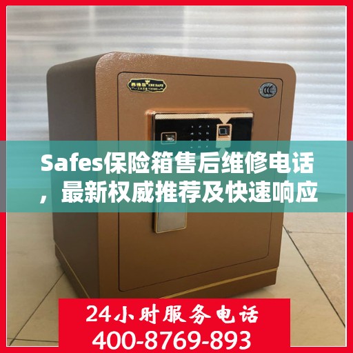 Safes保险箱售后维修电话，最新权威推荐及快速响应服务