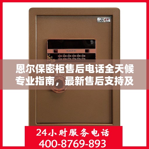 恩尔保密柜售后电话全天候专业指南，最新售后支持及攻略速递