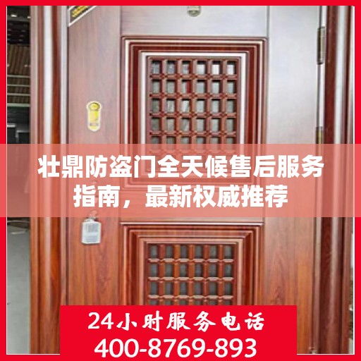 壮鼎防盗门全天候售后服务指南，最新权威推荐