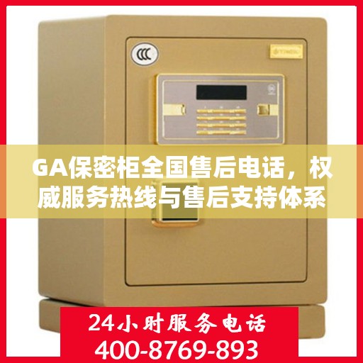 GA保密柜全国售后电话，权威服务热线与售后支持体系介绍