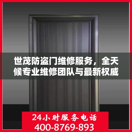 世茂防盗门维修服务，全天候专业维修团队与最新权威推荐电话