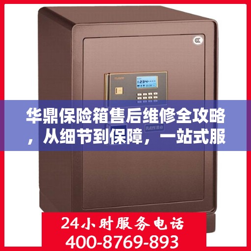 华鼎保险箱售后维修全攻略，从细节到保障，一站式服务解析