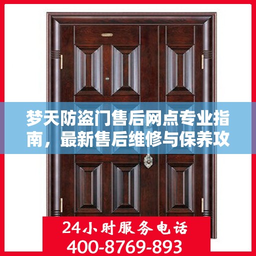 梦天防盗门售后网点专业指南，最新售后维修与保养攻略