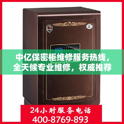 中亿保密柜维修服务热线，全天候专业维修，权威推荐，最新电话公布！