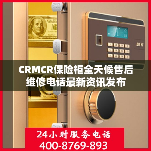 CRMCR保险柜全天候售后维修电话最新资讯发布