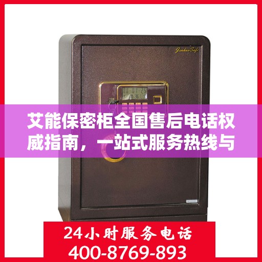 艾能保密柜全国售后电话权威指南，一站式服务热线与售后支持