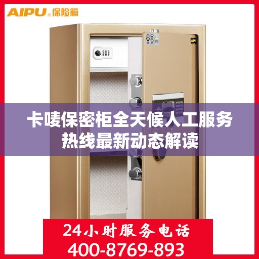 卡唛保密柜全天候人工服务热线最新动态解读