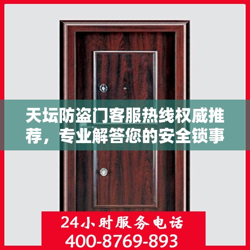 天坛防盗门客服热线权威推荐，专业解答您的安全锁事问题