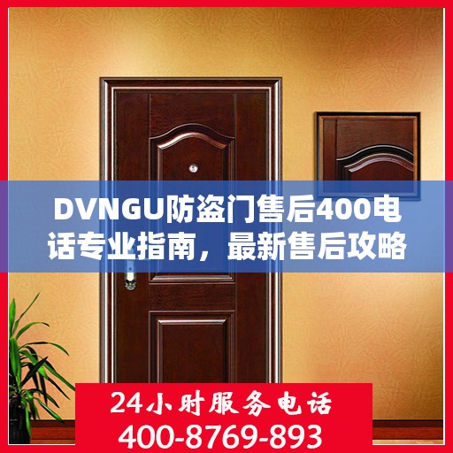DVNGU防盗门售后400电话专业指南，最新售后攻略与指南