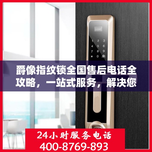 爵像指纹锁全国售后电话全攻略，一站式服务，解决您的锁事烦恼！
